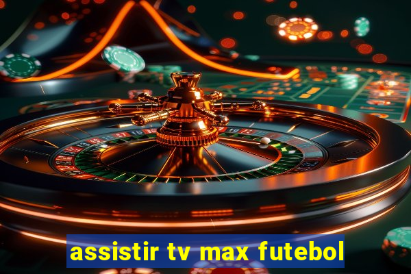 assistir tv max futebol